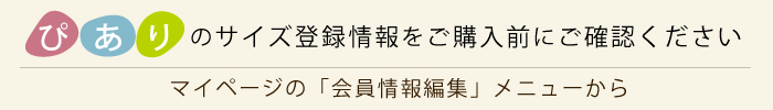 ぴありのサイズ登録情報をご購入前にご確認ください／マイページ「会員情報編集」メニューから