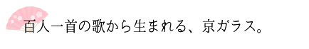 百人一首の歌から生まれる、京ガラス。