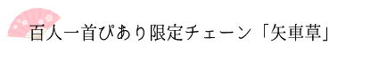 百人一首ぴあり限定チェーン「矢車草」