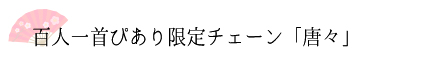 百人一首ぴあり限定チェーン「唐々」