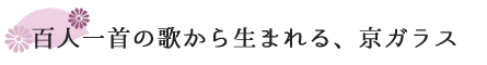 百人一首の歌から生まれる、京ガラス。