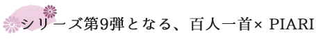 シリーズ第九弾となる、百人一首×PIARI