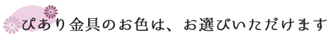 ぴあり金具の色はお選びいただけます。